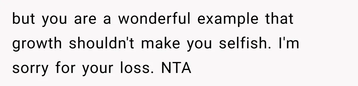 but you are a wonderful example that growth shouldn't make you selfish. I'm sorry for your loss. NTA