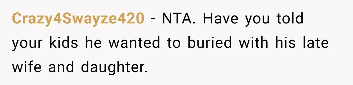 Crazy4Swayze420 − NTA. Have you told your kids he wanted to buried with his late wife and daughter.