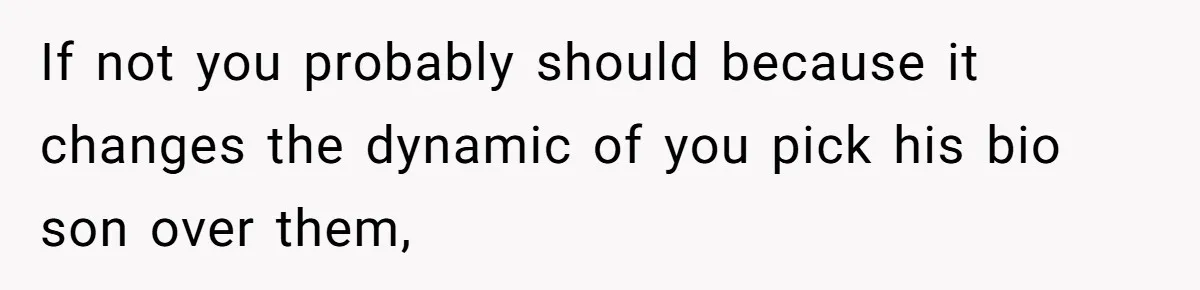 If not you probably should because it changes the dynamic of you pick his bio son over them,