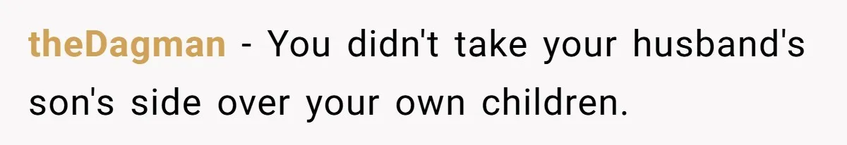 theDagman − You didn't take your husband's son's side over your own children.