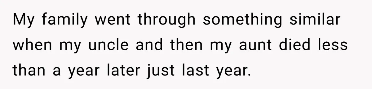 My family went through something similar when my uncle and then my aunt died less than a year later just last year.