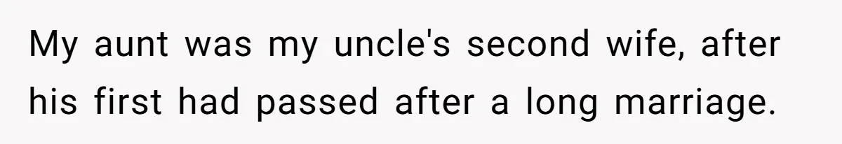 My aunt was my uncle's second wife, after his first had passed after a long marriage.