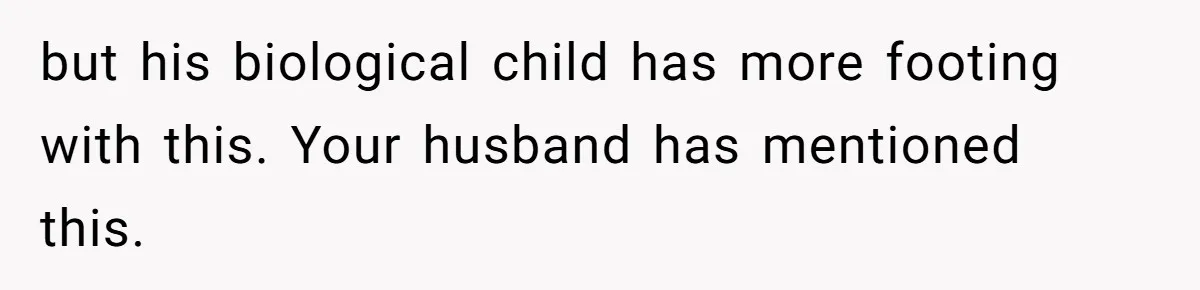 but his biological child has more footing with this. Your husband has mentioned this.