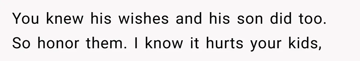 You knew his wishes and his son did too. So honor them. I know it hurts your kids,