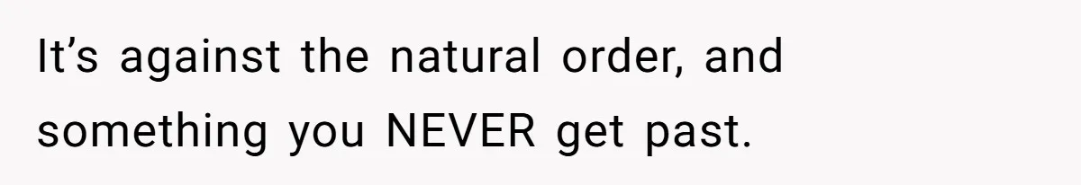 It’s against the natural order, and something you NEVER get past.