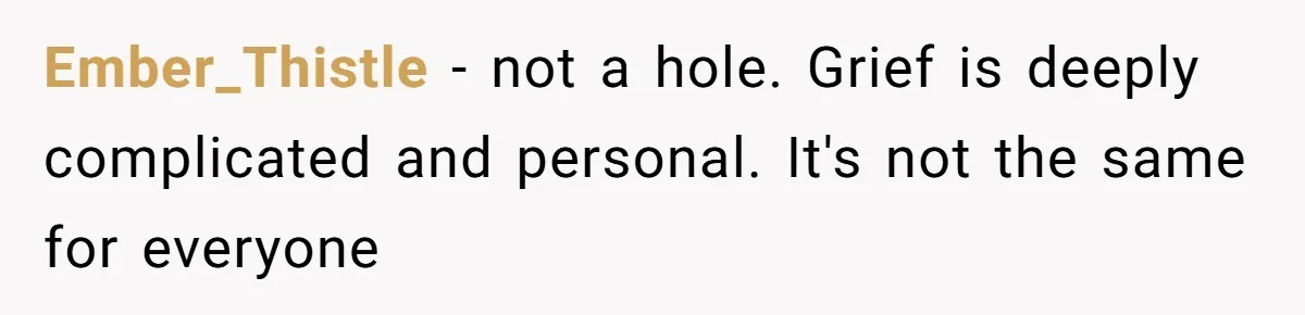Ember_Thistle − not a hole. Grief is deeply complicated and personal. It's not the same for everyone