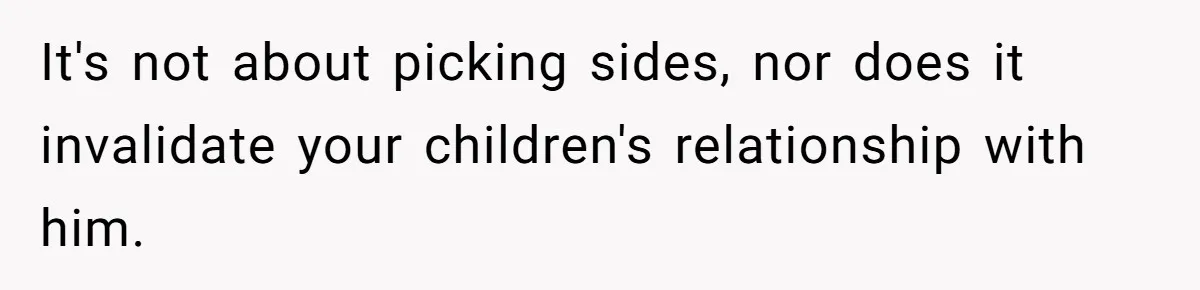 It's not about picking sides, nor does it invalidate your children's relationship with him.