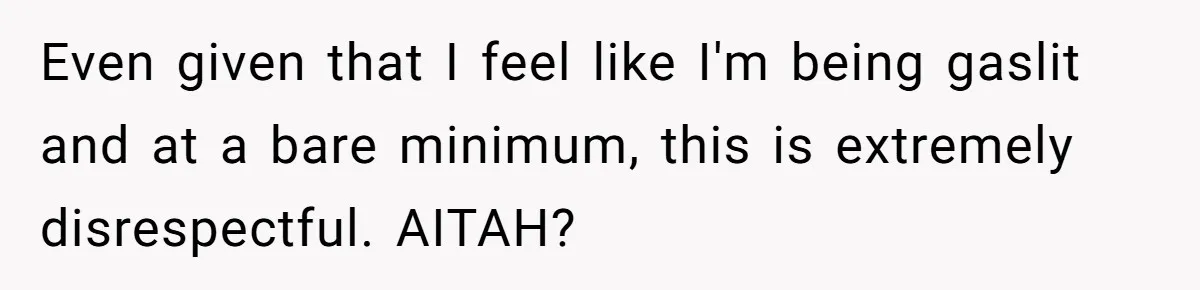 Even given that I feel like I'm being gaslit and at a bare minimum, this is extremely disrespectful. AITAH?
