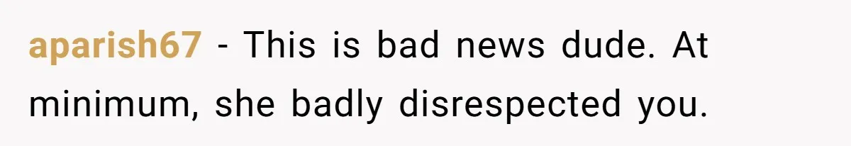aparish67 − This is bad news dude. At minimum, she badly disrespected you.