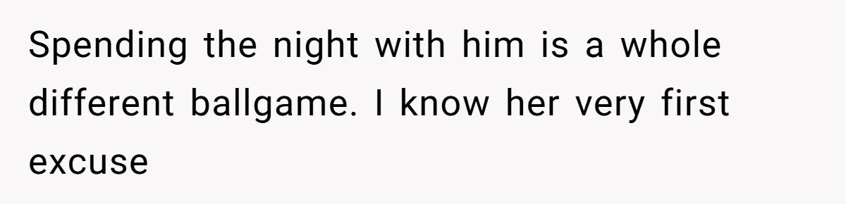 Spending the night with him is a whole different ballgame. I know her very first excuse
