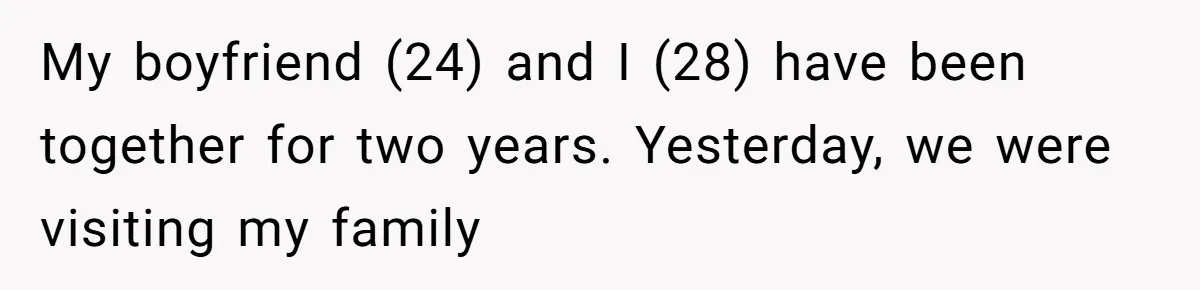 My boyfriend (24) and I (28) have been together for two years. Yesterday, we were visiting my family