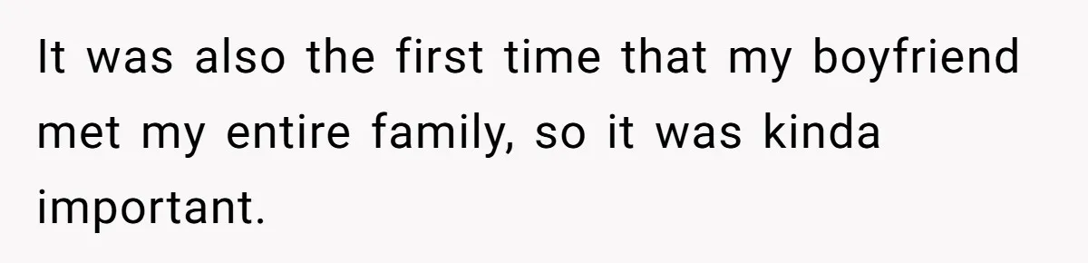 It was also the first time that my boyfriend met my entire family, so it was kinda important.