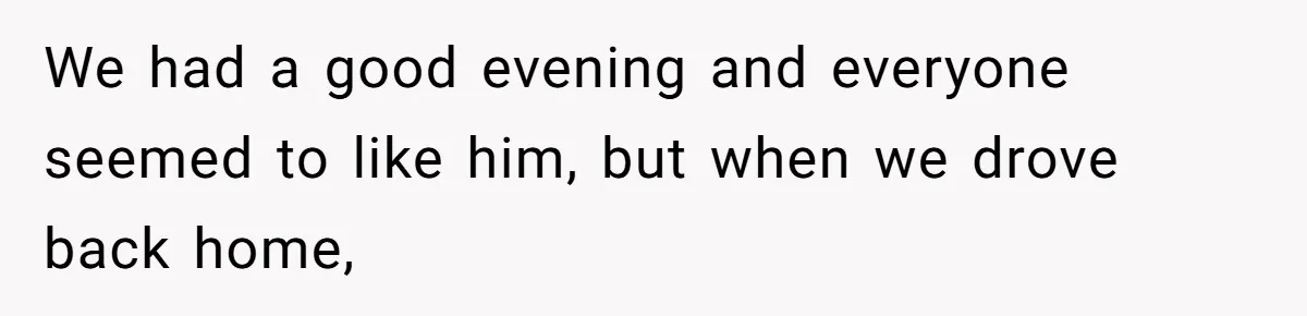 We had a good evening and everyone seemed to like him, but when we drove back home,