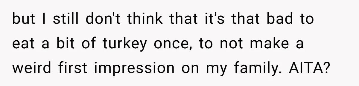 but I still don't think that it's that bad to eat a bit of turkey once, to not make a weird first impression on my family. AITA?