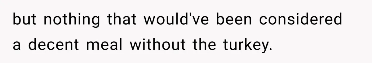 but nothing that would've been considered a decent meal without the turkey.