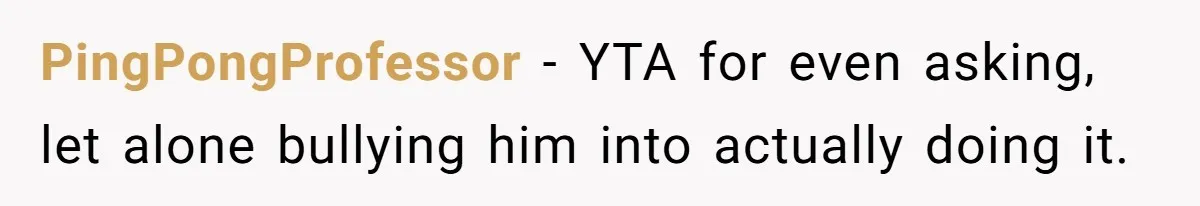 PingPongProfessor − YTA for even asking, let alone bullying him into actually doing it.