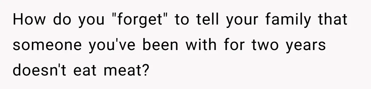 How do you "forget" to tell your family that someone you've been with for two years doesn't eat meat?