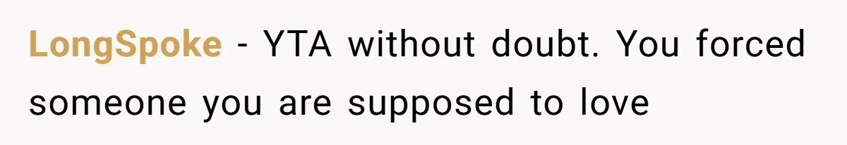 LongSpoke − YTA without doubt. You forced someone you are supposed to love