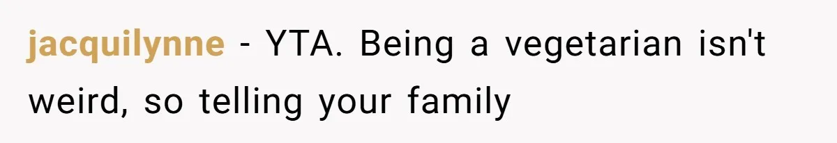 jacquilynne − YTA. Being a vegetarian isn't weird, so telling your family