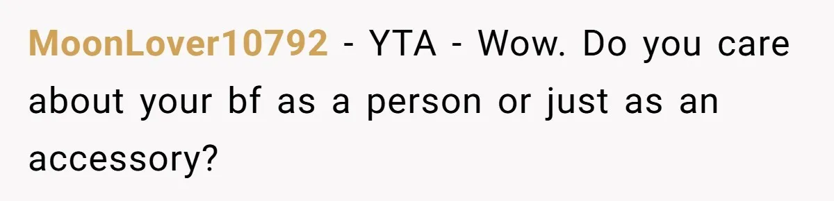 MoonLover10792 − YTA - Wow. Do you care about your bf as a person or just as an accessory?