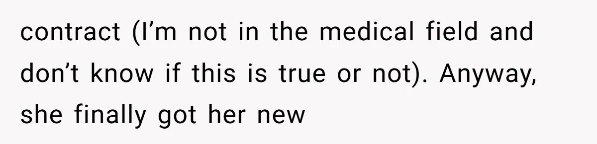 contract (I’m not in the medical field and don’t know if this is true or not). Anyway, she finally got her new