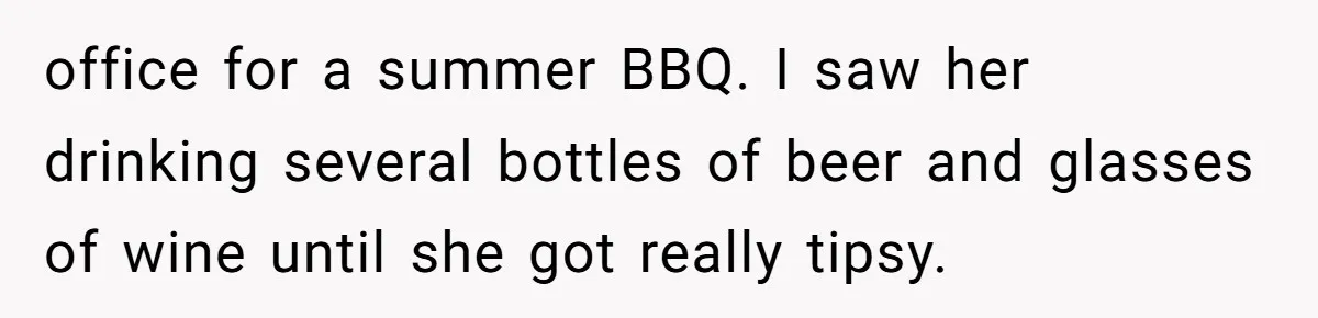 office for a summer BBQ. I saw her drinking several bottles of beer and glasses of wine until she got really tipsy.