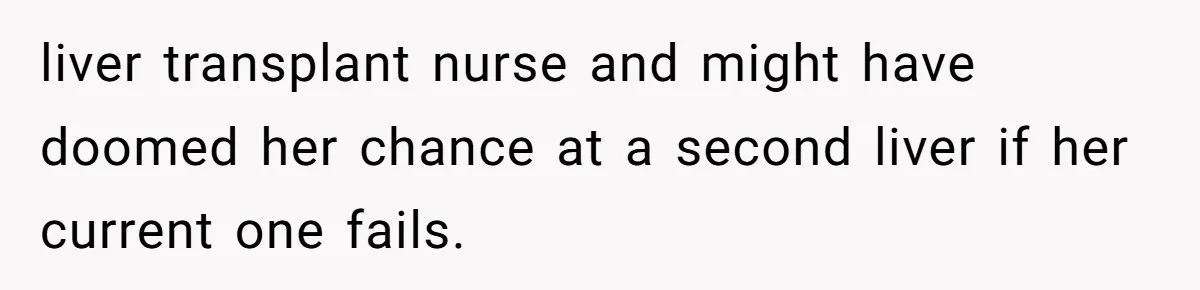 liver transplant nurse and might have doomed her chance at a second liver if her current one fails.