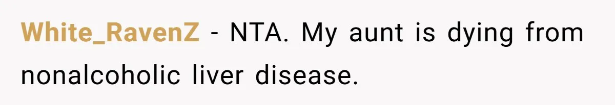 White_RavenZ − NTA. My aunt is dying from nonalcoholic liver disease.