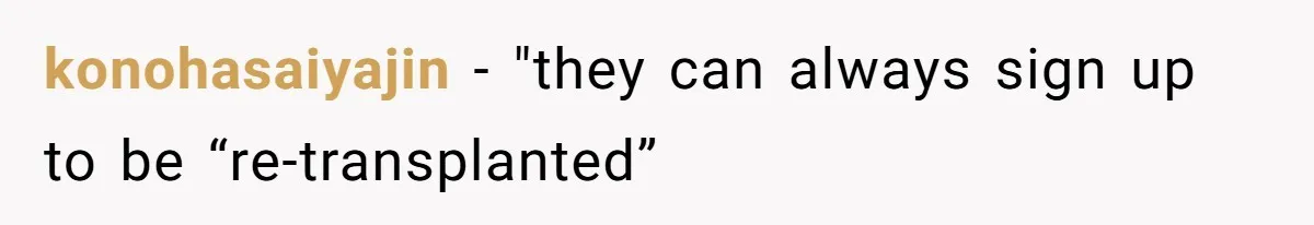 konohasaiyajin − "they can always sign up to be “re-transplanted”