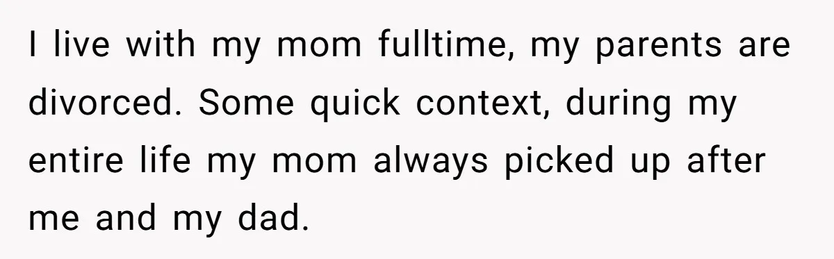 18-Year-Old Tells Absent Father the Brutal Truth After Years of Neglect I live with my mom fulltime, my parents are divorced. Some quick context, during my entire life my mom always picked up after me and my dad.
