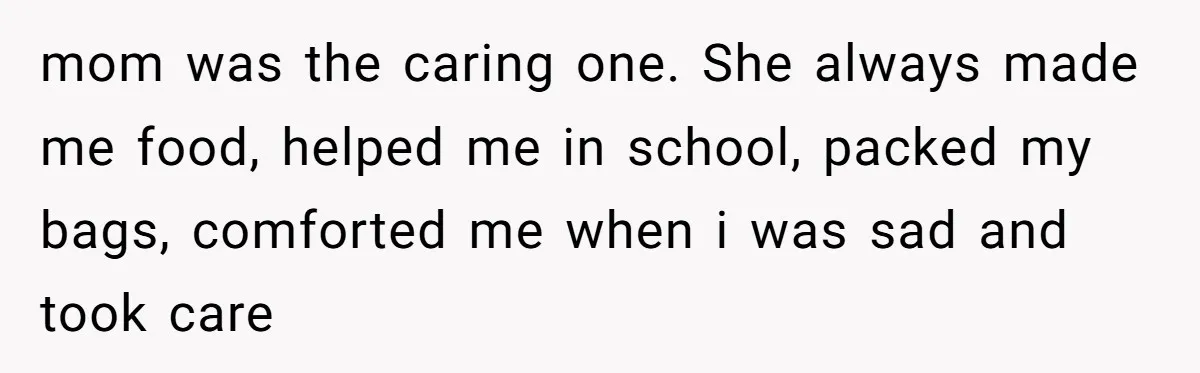 18-Year-Old Tells Absent Father the Brutal Truth After Years of Neglect mom was the caring one. She always made me food, helped me in school, packed my bags, comforted me when i was sad and took care