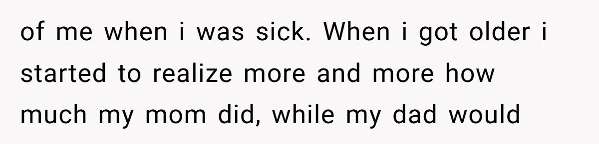 18-Year-Old Tells Absent Father the Brutal Truth After Years of Neglect of me when i was sick. When i got older i started to realize more and more how much my mom did, while my dad would