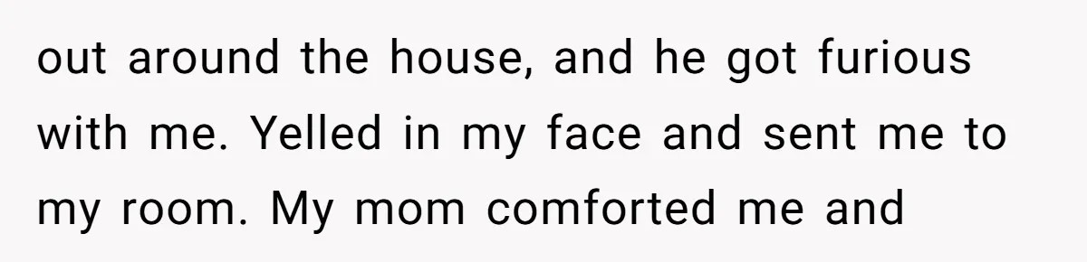 18-Year-Old Tells Absent Father the Brutal Truth After Years of Neglect out around the house, and he got furious with me. Yelled in my face and sent me to my room. My mom comforted me and