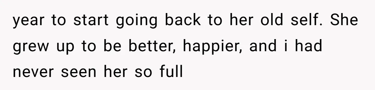 18-Year-Old Tells Absent Father the Brutal Truth After Years of Neglect year to start going back to her old self. She grew up to be better, happier, and i had never seen her so full