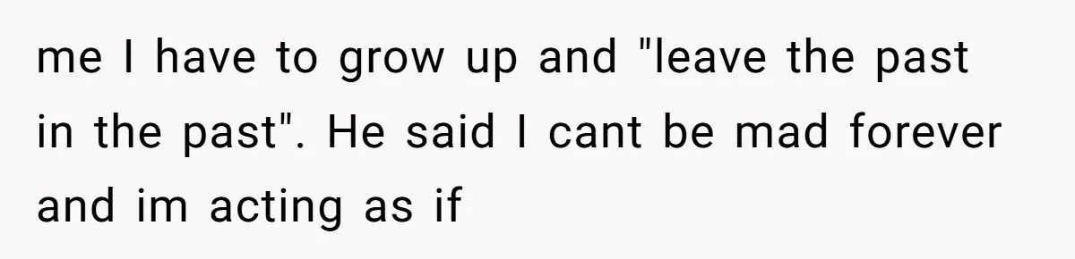 18-Year-Old Tells Absent Father the Brutal Truth After Years of Neglect me I have to grow up and "leave the past in the past". He said I cant be mad forever and im acting as if