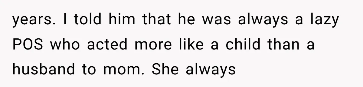 18-Year-Old Tells Absent Father the Brutal Truth After Years of Neglect years. I told him that he was always a lazy POS who acted more like a child than a husband to mom. She always