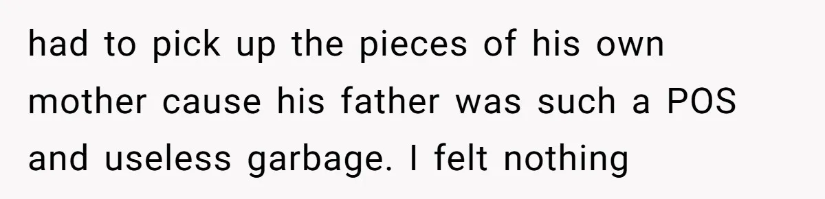 18-Year-Old Tells Absent Father the Brutal Truth After Years of Neglect had to pick up the pieces of his own mother cause his father was such a POS and useless garbage. I felt nothing