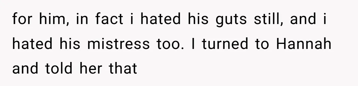 18-Year-Old Tells Absent Father the Brutal Truth After Years of Neglect for him, in fact i hated his guts still, and i hated his mistress too. I turned to Hannah and told her that