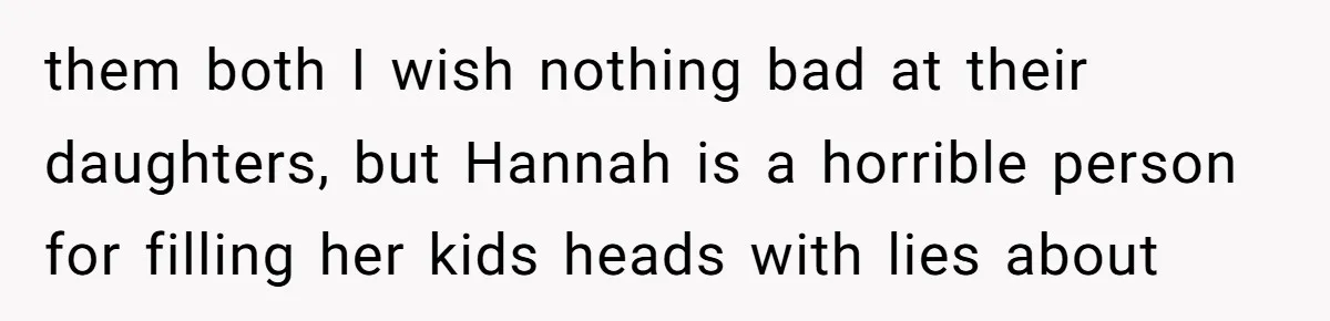 18-Year-Old Tells Absent Father the Brutal Truth After Years of Neglect them both I wish nothing bad at their daughters, but Hannah is a horrible person for filling her kids heads with lies about