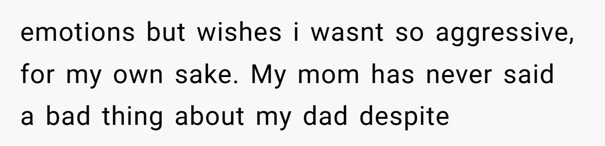 18-Year-Old Tells Absent Father the Brutal Truth After Years of Neglect emotions but wishes i wasnt so aggressive, for my own sake. My mom has never said a bad thing about my dad despite