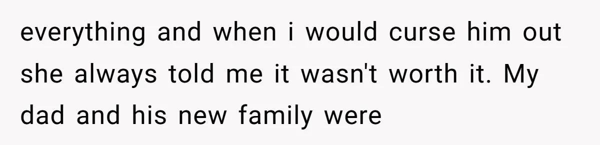18-Year-Old Tells Absent Father the Brutal Truth After Years of Neglect everything and when i would curse him out she always told me it wasn't worth it. My dad and his new family were