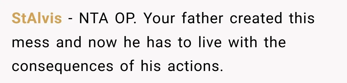 18-Year-Old Tells Absent Father the Brutal Truth After Years of Neglect StAlvis − NTA OP. Your father created this mess and now he has to live with the consequences of his actions.