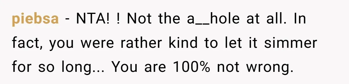 18-Year-Old Tells Absent Father the Brutal Truth After Years of Neglect piebsa − NTA! ! Not the a__hole at all. In fact, you were rather kind to let it simmer for so long... You are 100% not wrong.