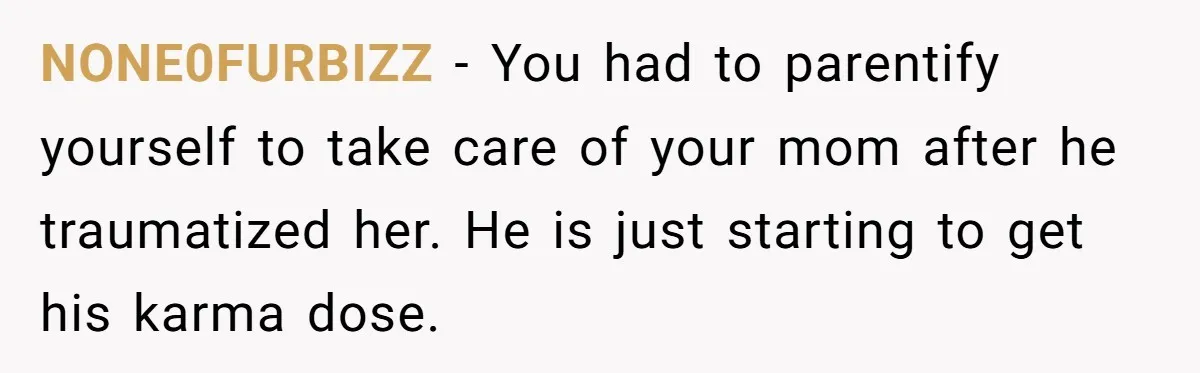 18-Year-Old Tells Absent Father the Brutal Truth After Years of Neglect NONE0FURBIZZ − You had to parentify yourself to take care of your mom after he traumatized her. He is just starting to get his karma dose.