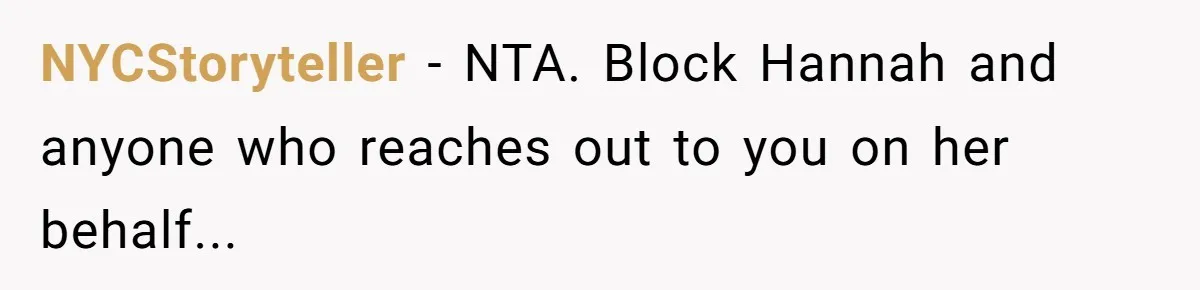 18-Year-Old Tells Absent Father the Brutal Truth After Years of Neglect NYCStoryteller − NTA. Block Hannah and anyone who reaches out to you on her behalf...
