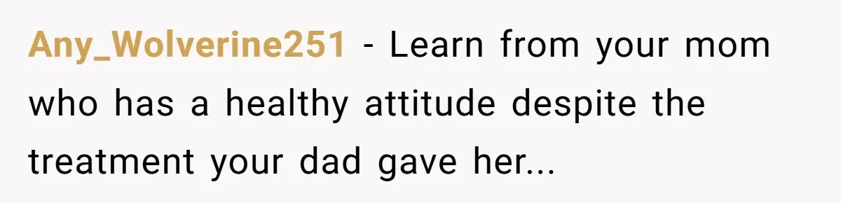 18-Year-Old Tells Absent Father the Brutal Truth After Years of Neglect Any_Wolverine251 − Learn from your mom who has a healthy attitude despite the treatment your dad gave her...