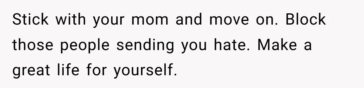 18-Year-Old Tells Absent Father the Brutal Truth After Years of Neglect Stick with your mom and move on. Block those people sending you hate. Make a great life for yourself.