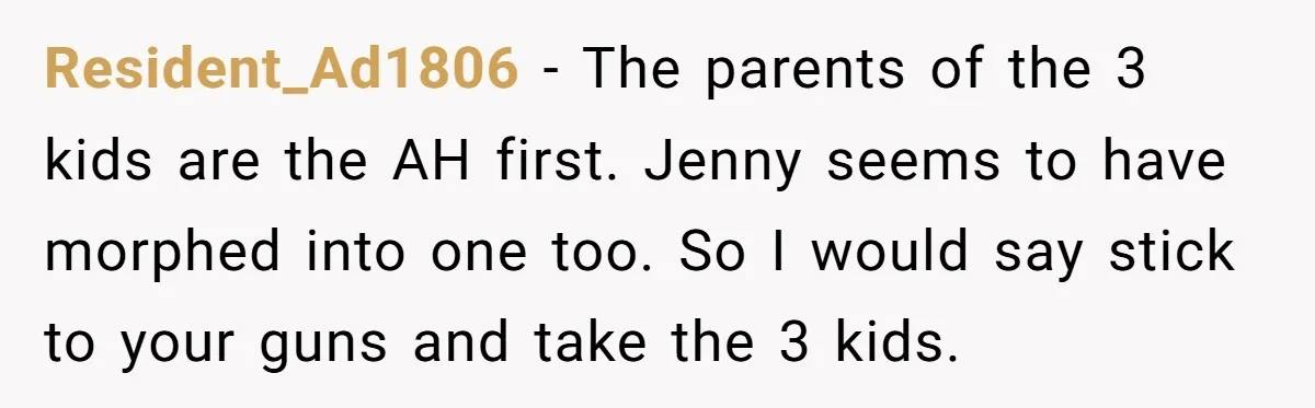 Resident_Ad1806 − The parents of the 3 kids are the AH first. Jenny seems to have morphed into one too. So I would say stick to your guns and take...