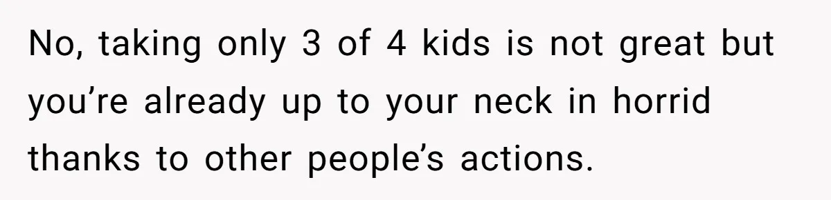 No, taking only 3 of 4 kids is not great but you’re already up to your neck in horrid thanks to other people’s actions.