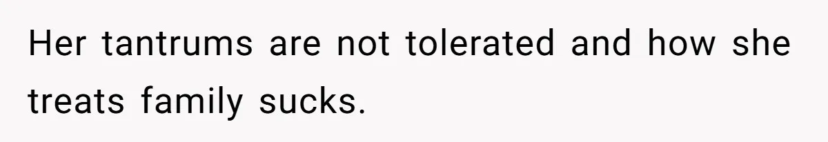 Her tantrums are not tolerated and how she treats family sucks.